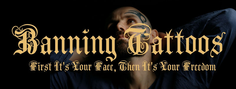 Banning Tattoos - First It’s Your Face, Then It’s Your Freedom...