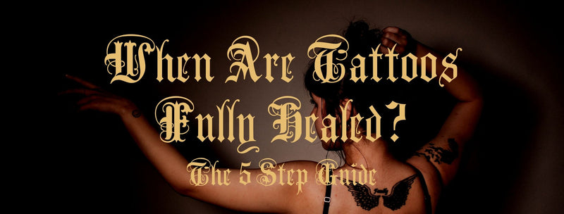 When Are Tattoos Fully Healed: The 5 Step Guide